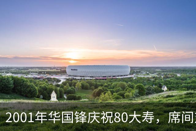 2001年华国锋庆祝80大寿，席间对后辈讲话令人深受感动