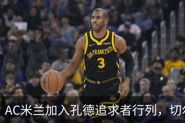 AC米兰加入孔德追求者行列，切尔西和拜仁在密切关注球员